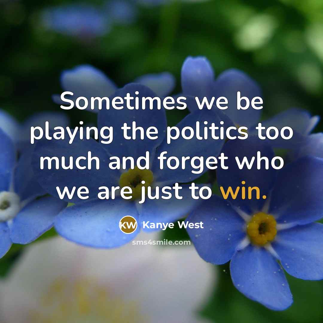 “Sometimes we be playing the politics too much and forget…” quote by Kanye West