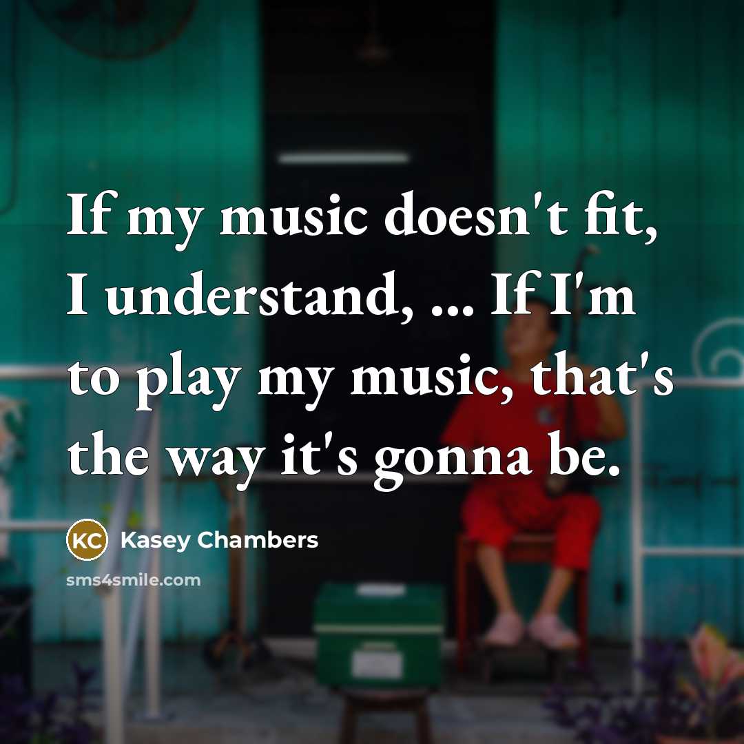 “If my music doesn't fit, I understand, ... If I'm…” quote by Kasey Chambers