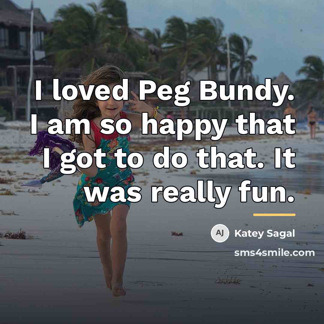 “I loved Peg Bundy. I am so happy that I…” quote by Katey Sagal