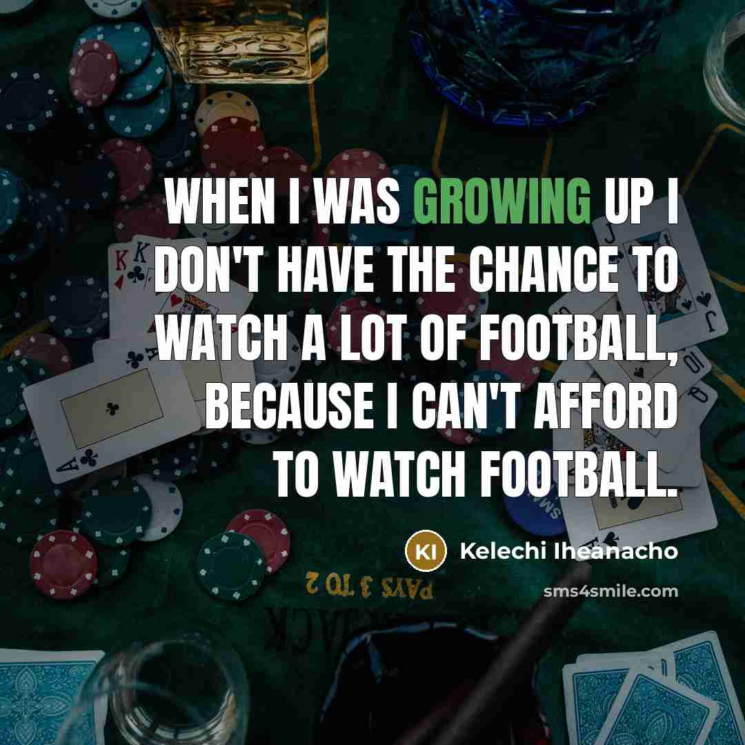 “When I was growing up I don't have the chance…” quote by Kelechi Iheanacho