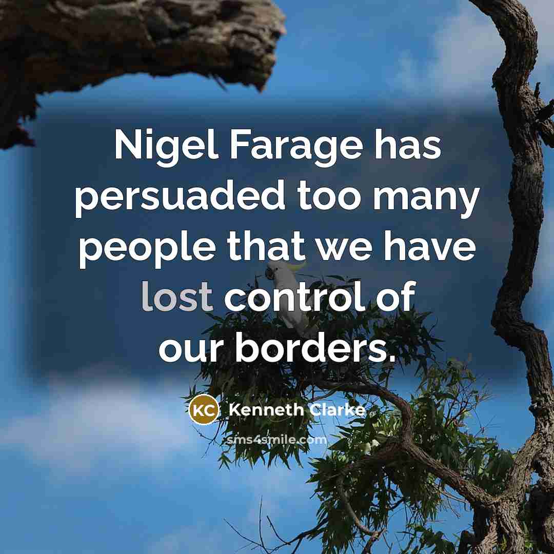 “Nigel Farage has persuaded too many people that we have…” quote by Kenneth Clarke