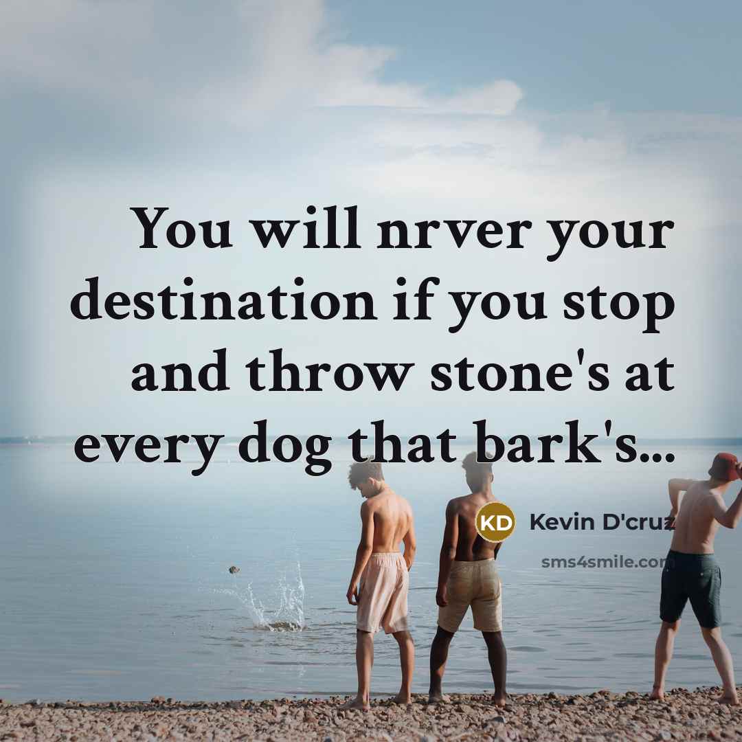 “You will nrver your destination if you stop and throw stone's at every dog that bark's...” quote by Kevin D'cruz