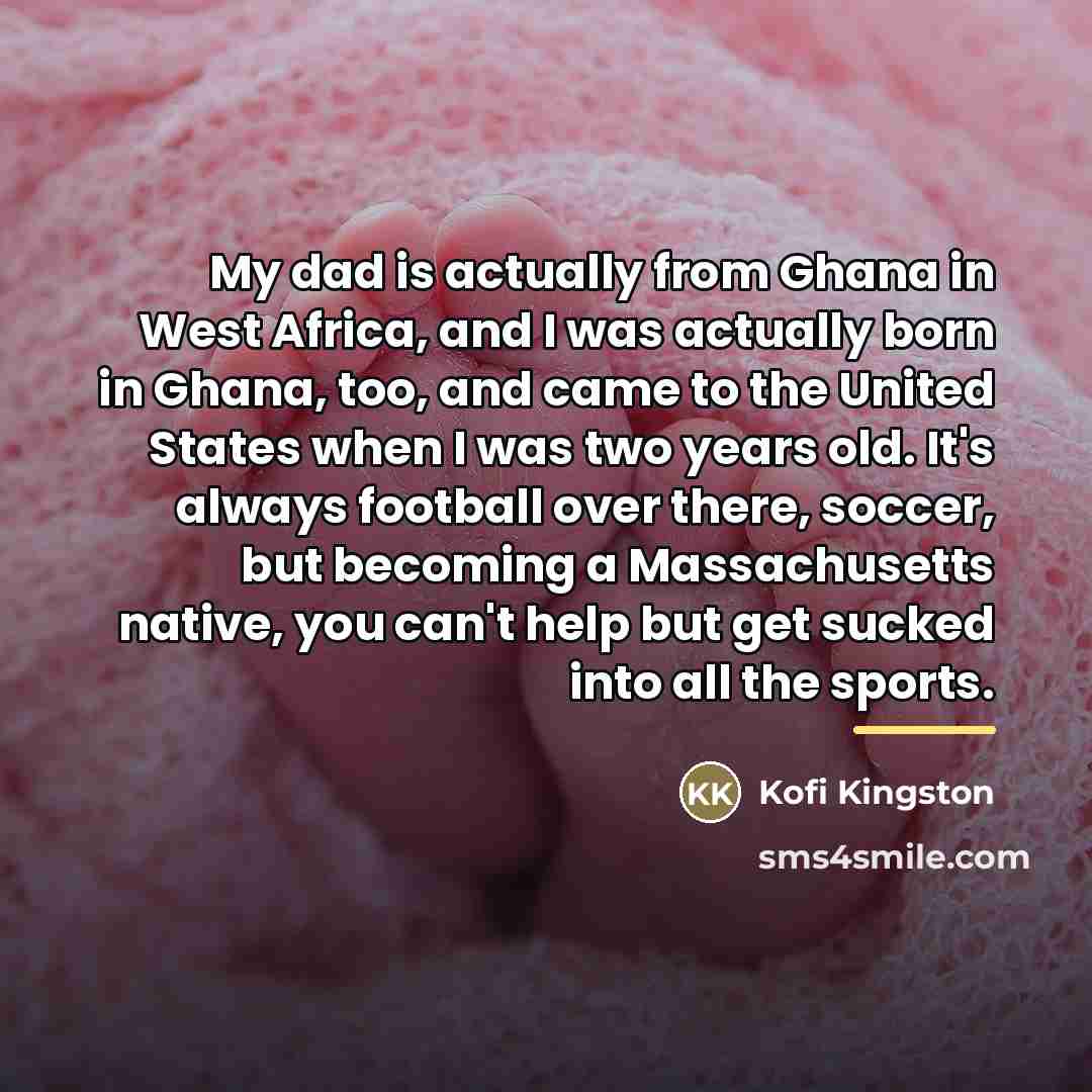 “My dad is actually from Ghana in West Africa, and…” quote by Kofi Kingston
