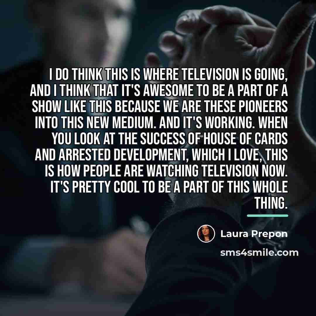 “I do think this is where television is going, and…” quote by Laura Prepon