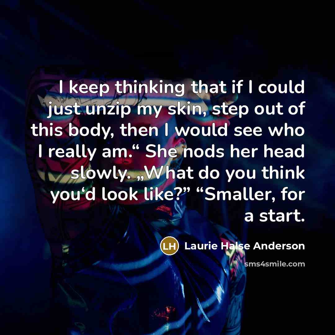 “I keep thinking that if I could just unzip my…” quote by Laurie Halse Anderson