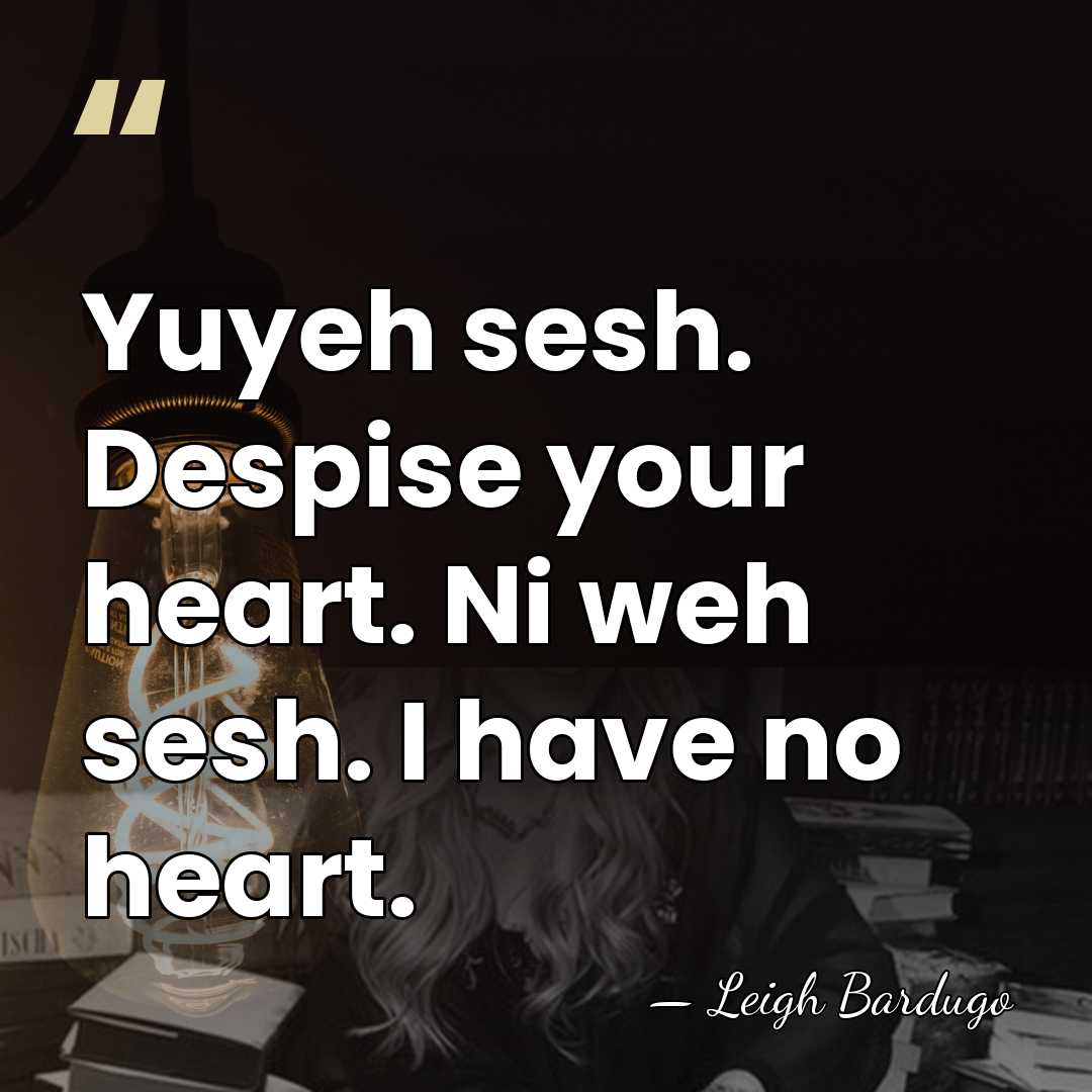 Yuyeh sesh. Despise your heart. Ni weh sesh. I have no heart. - Leigh Bardugo