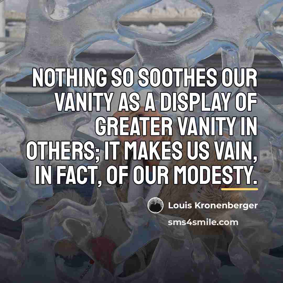 “Nothing so soothes our vanity as a display of greater…” quote by Louis Kronenberger