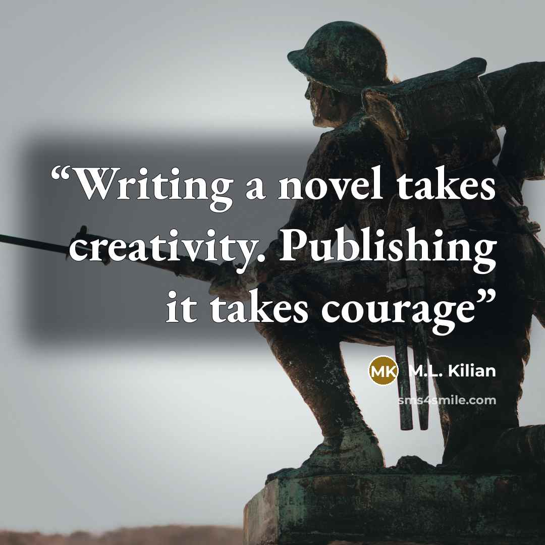 “Writing a novel takes creativity. Publishing it takes courage” quote by M.L. Kilian