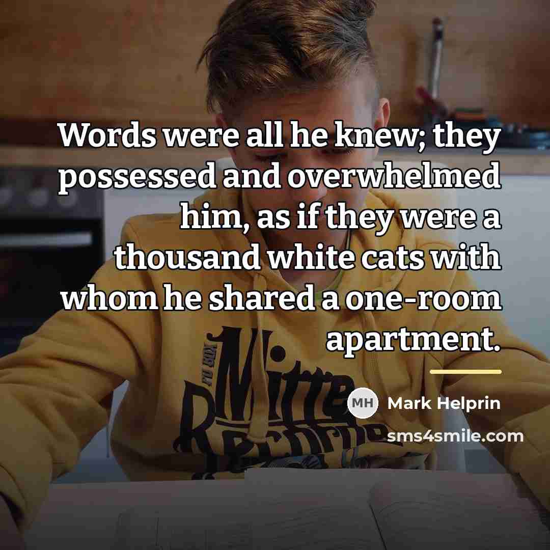 “Words were all he knew; they possessed and overwhelmed him,…” quote by Mark Helprin
