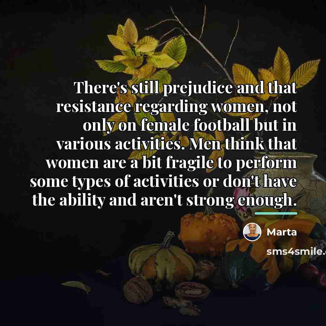 “There's still prejudice and that resistance regarding women, not only…” quote by Marta