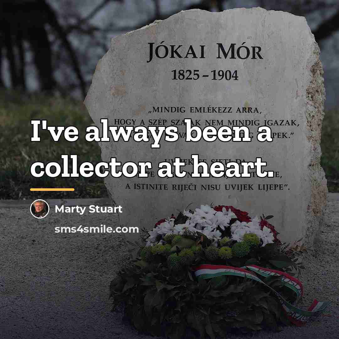 “I've always been a collector at heart.…” quote by Marty Stuart
