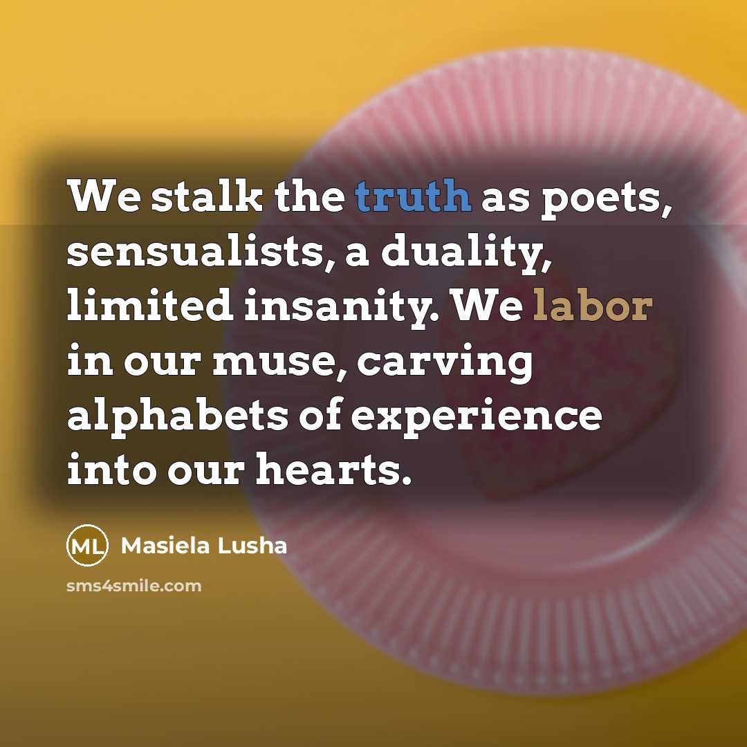 “We stalk the truth as poets, sensualists, a duality, limited…” quote by Masiela Lusha