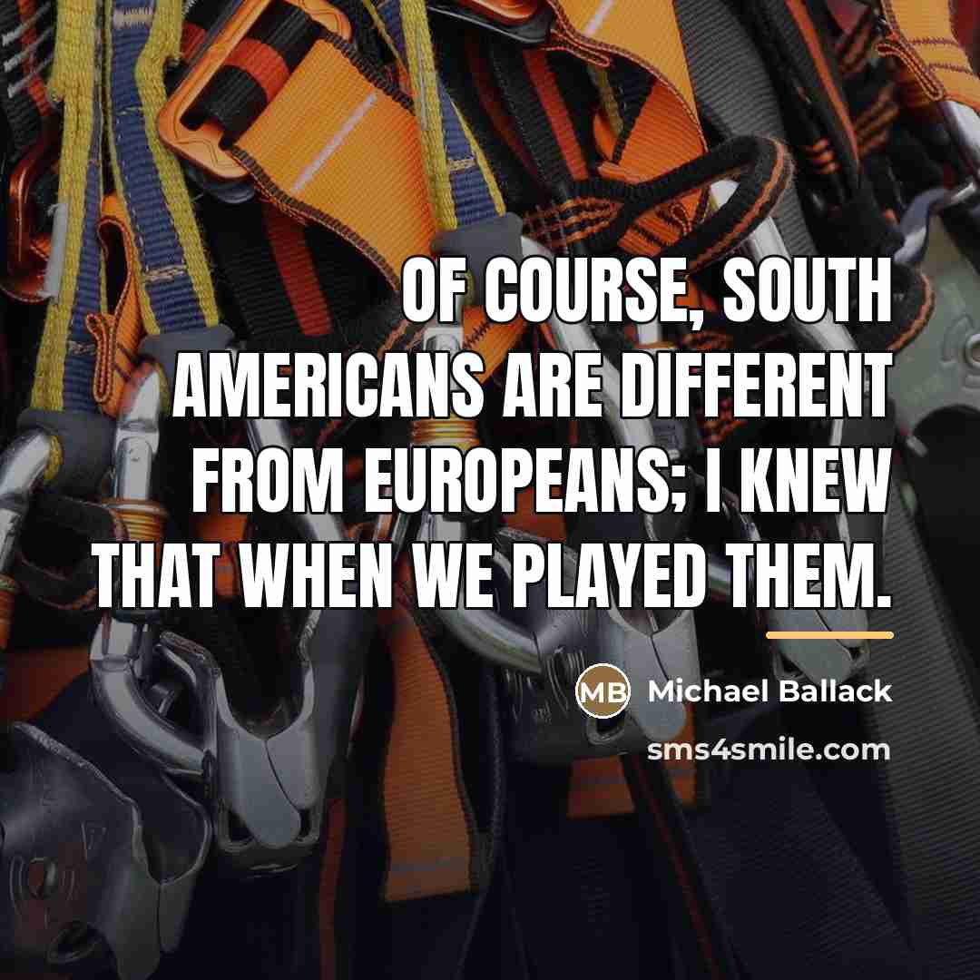 “Of course, South Americans are different from Europeans; I knew…” quote by Michael Ballack