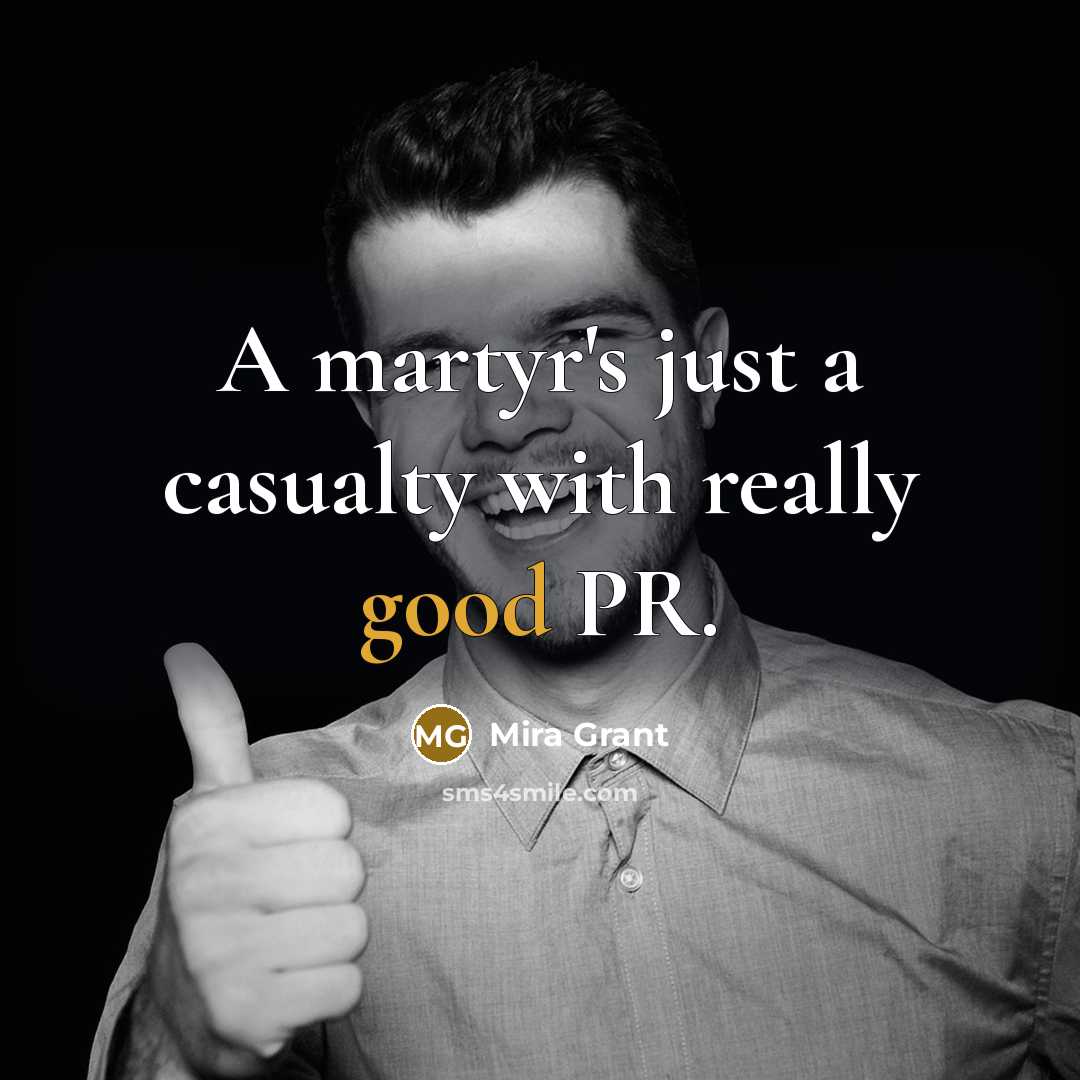 “A martyr's just a casualty with really good PR.…” quote by Mira Grant