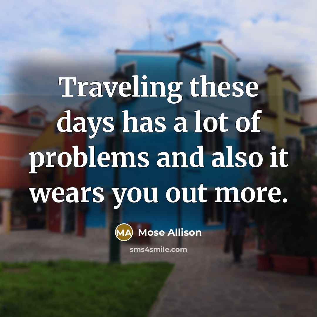 “Traveling these days has a lot of problems and also…” quote by Mose Allison