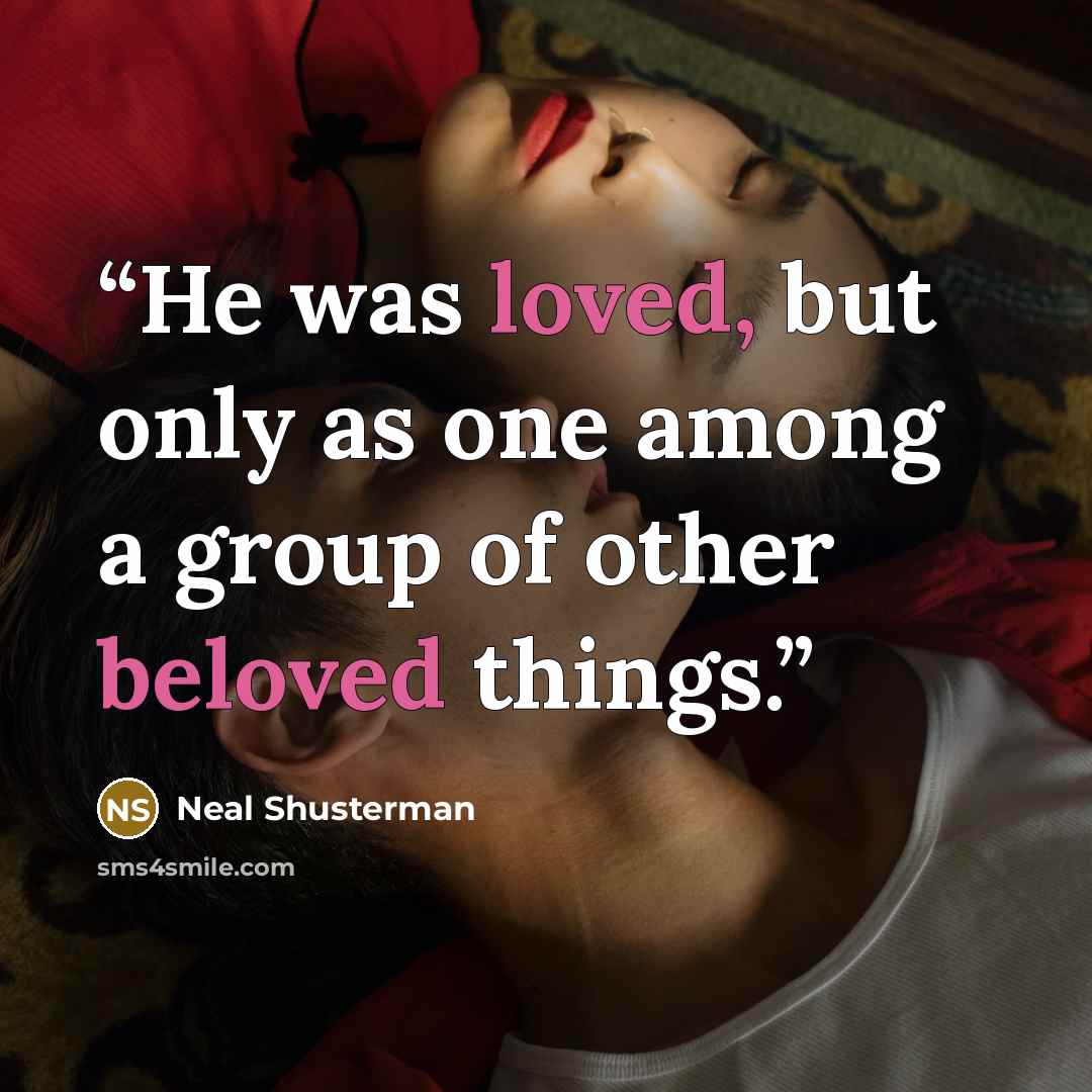 “He was loved, but only as one among a group of other beloved things.” quote by Neal Shusterman