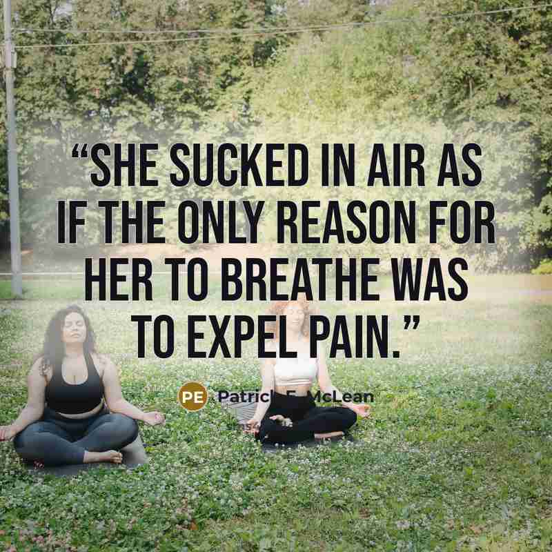 “She sucked in air as if the only reason for her to breathe was to expel pain.” quote by Patrick E. McLean