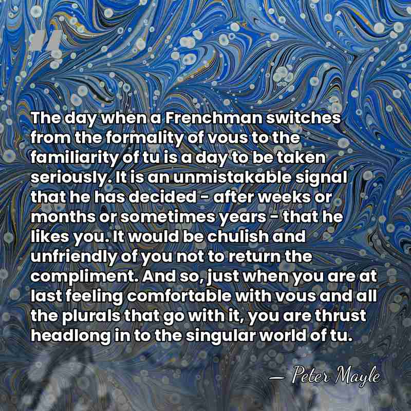 The day when a Frenchman switches from the formality of vous to&hellip; - Peter Mayle
