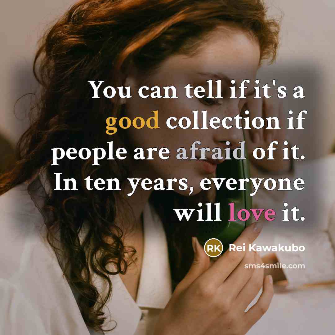 “You can tell if it's a good collection if people are afraid of it. In ten years, everyone will love it.” quote by Rei Kawakubo