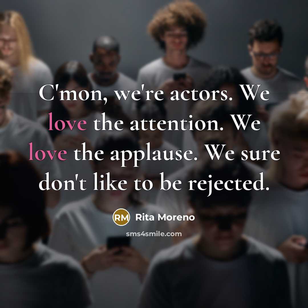 “C'mon, we're actors. We love the attention. We love the…” quote by Rita Moreno