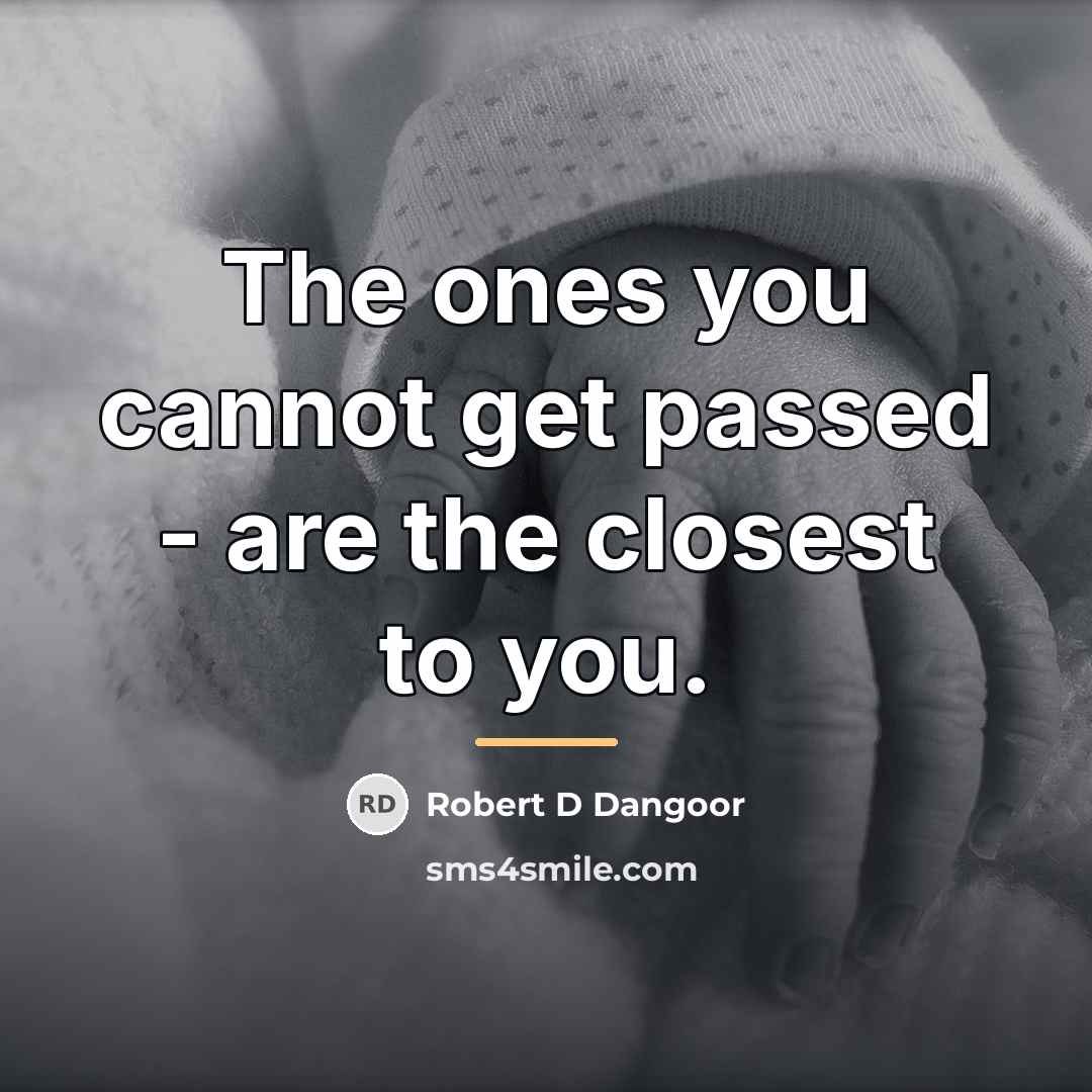 “The ones you cannot get passed - are the closest…” quote by Robert D Dangoor