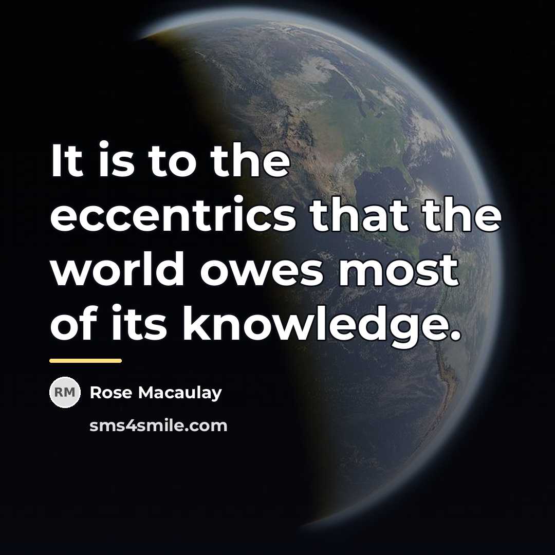 “It is to the eccentrics that the world owes most…” quote by Rose Macaulay