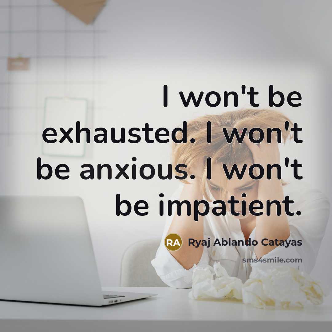 “I won't be exhausted. I won't be anxious. I won't…” quote by Ryaj Ablando Catayas
