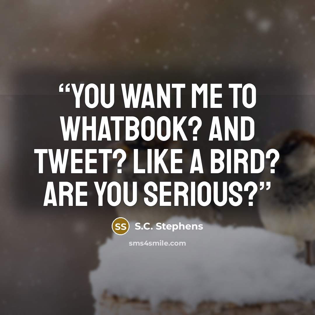 “You want me to whatbook? And Tweet? Like a bird? Are you serious?” quote by S.C. Stephens