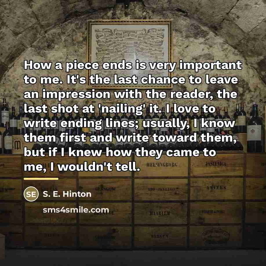 “How a piece ends is very important to me. It's…” quote by S. E. Hinton