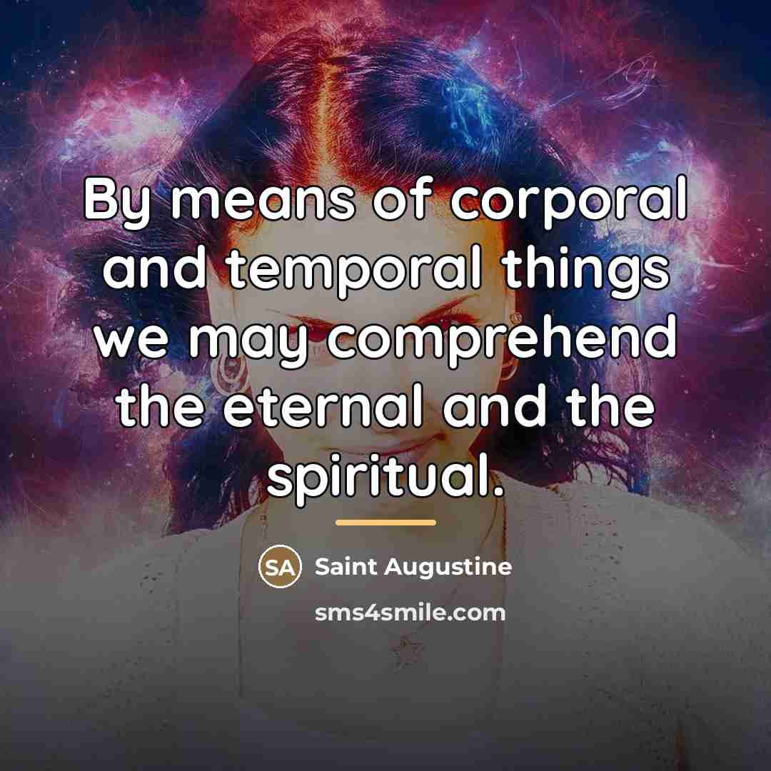 “By means of corporal and temporal things we may comprehend…” quote by Saint Augustine