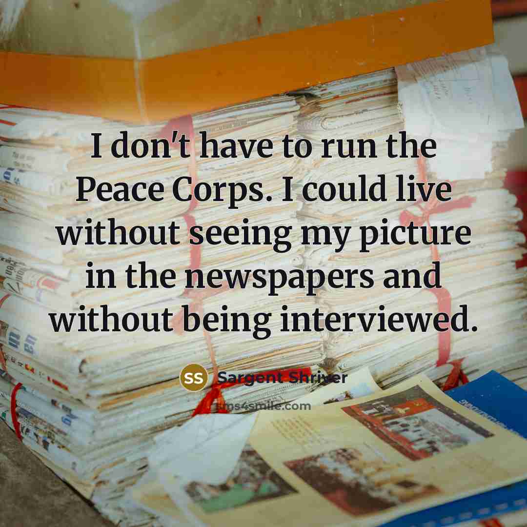 “I don't have to run the Peace Corps. I could…” quote by Sargent Shriver