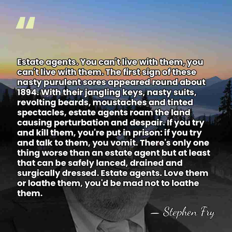 Estate agents. You can't live with them, you can't live with them.&hellip; - Stephen Fry