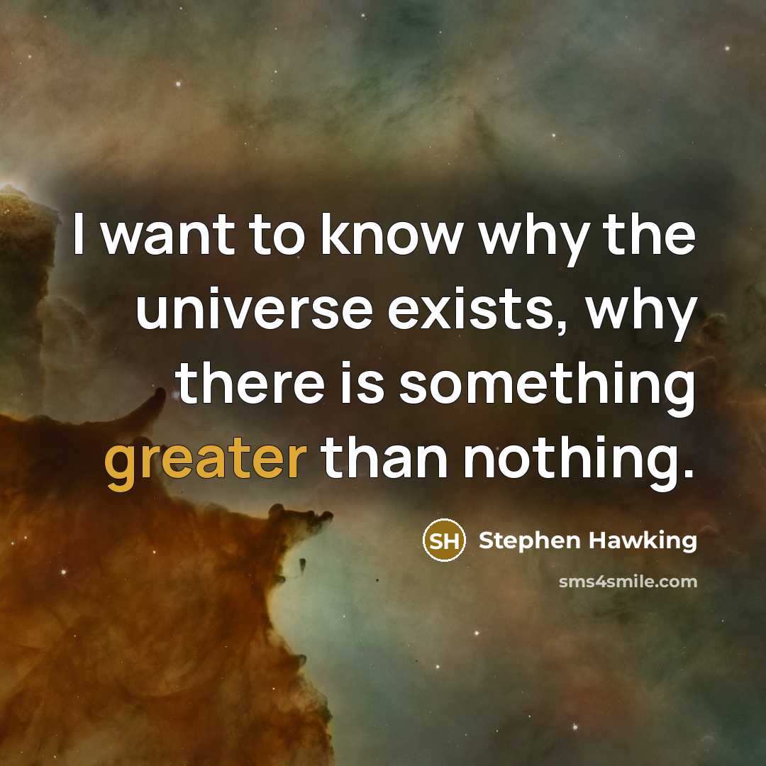 “I want to know why the universe exists, why there is something greater than nothing.” quote by Stephen Hawking