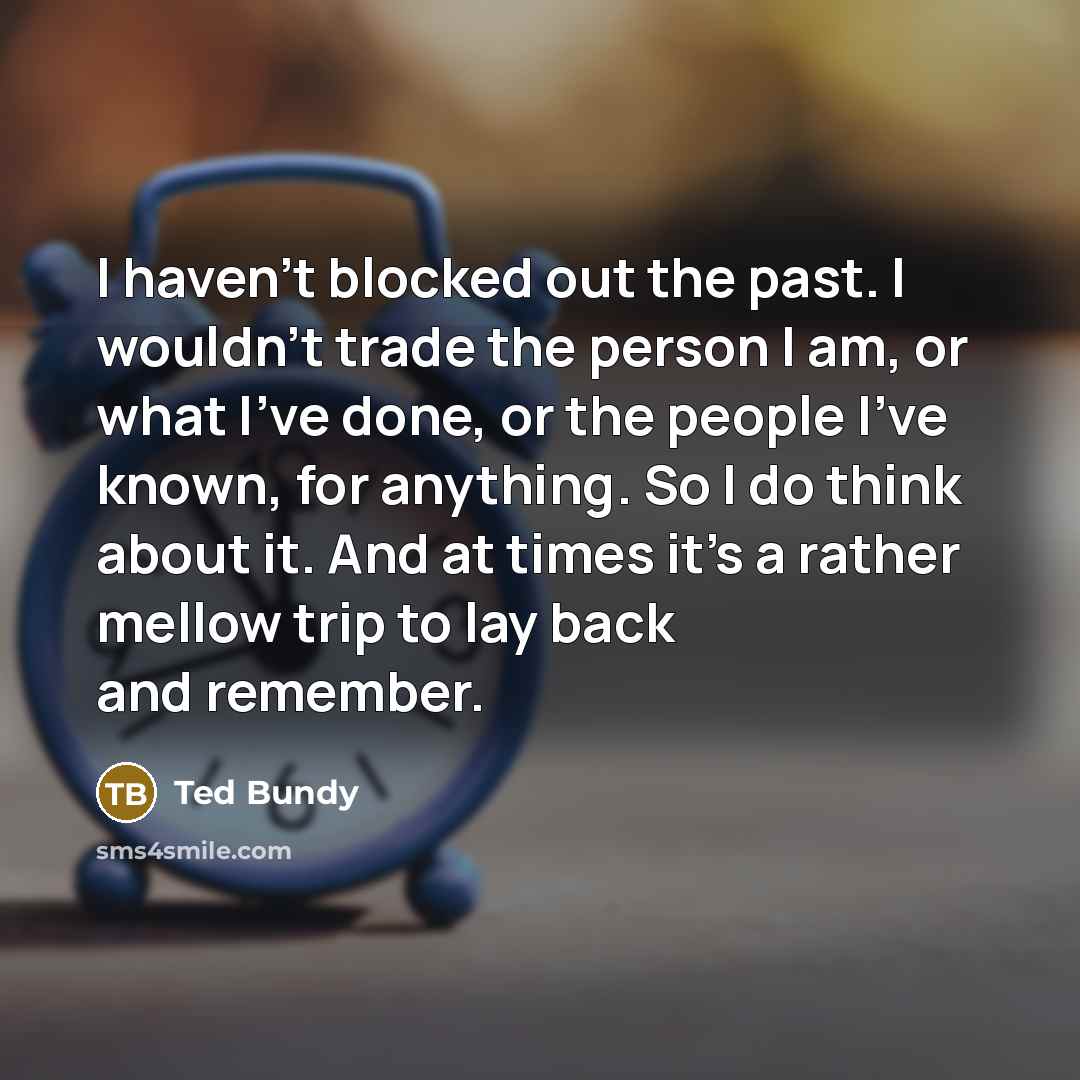 “I haven't blocked out the past. I wouldn't trade the…” quote by Ted Bundy