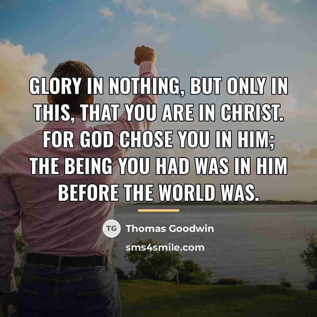 “Glory in nothing, but only in this, that you are…” quote by Thomas Goodwin
