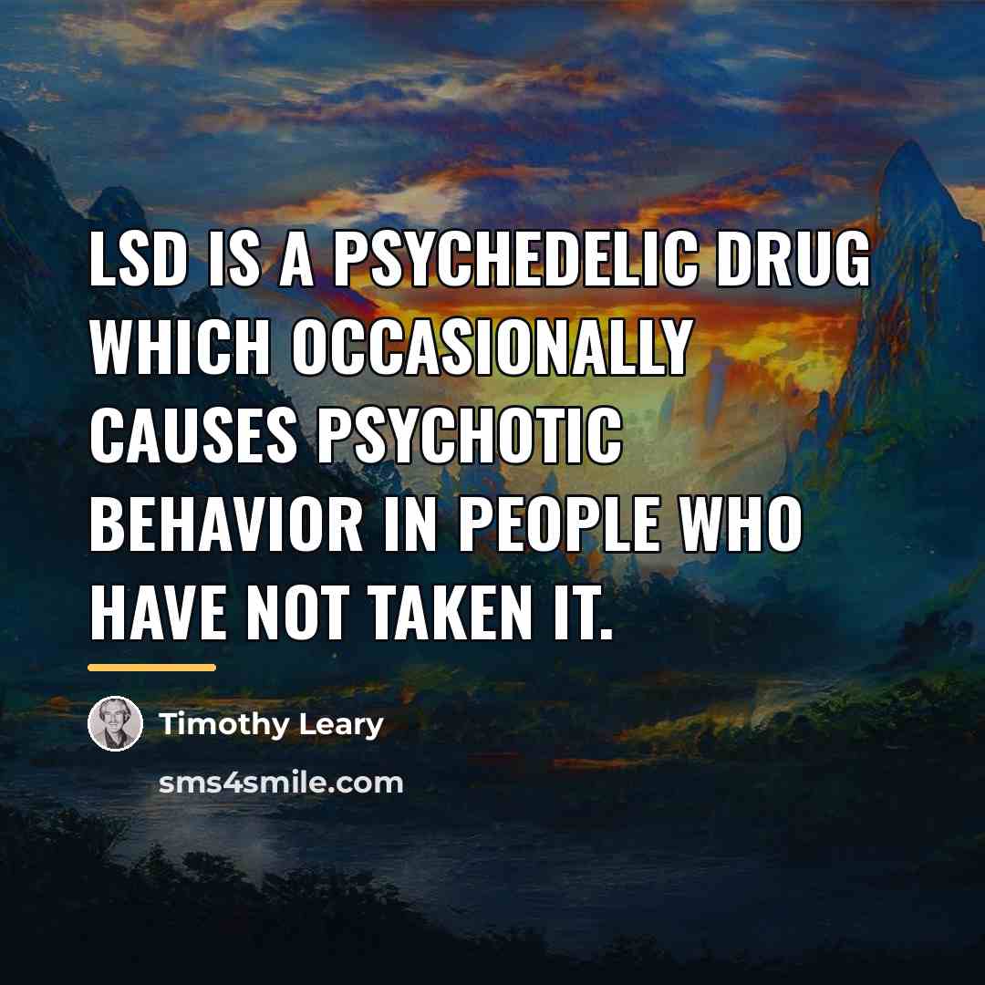 “LSD is a psychedelic drug which occasionally causes psychotic behavior…” quote by Timothy Leary