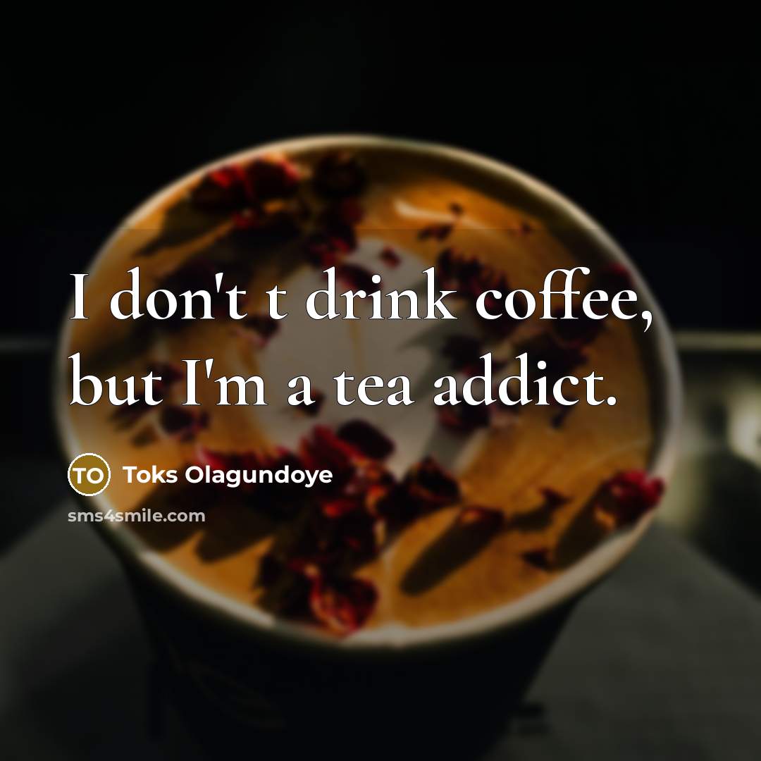 “I don't t drink coffee, but I'm a tea addict.…” quote by Toks Olagundoye
