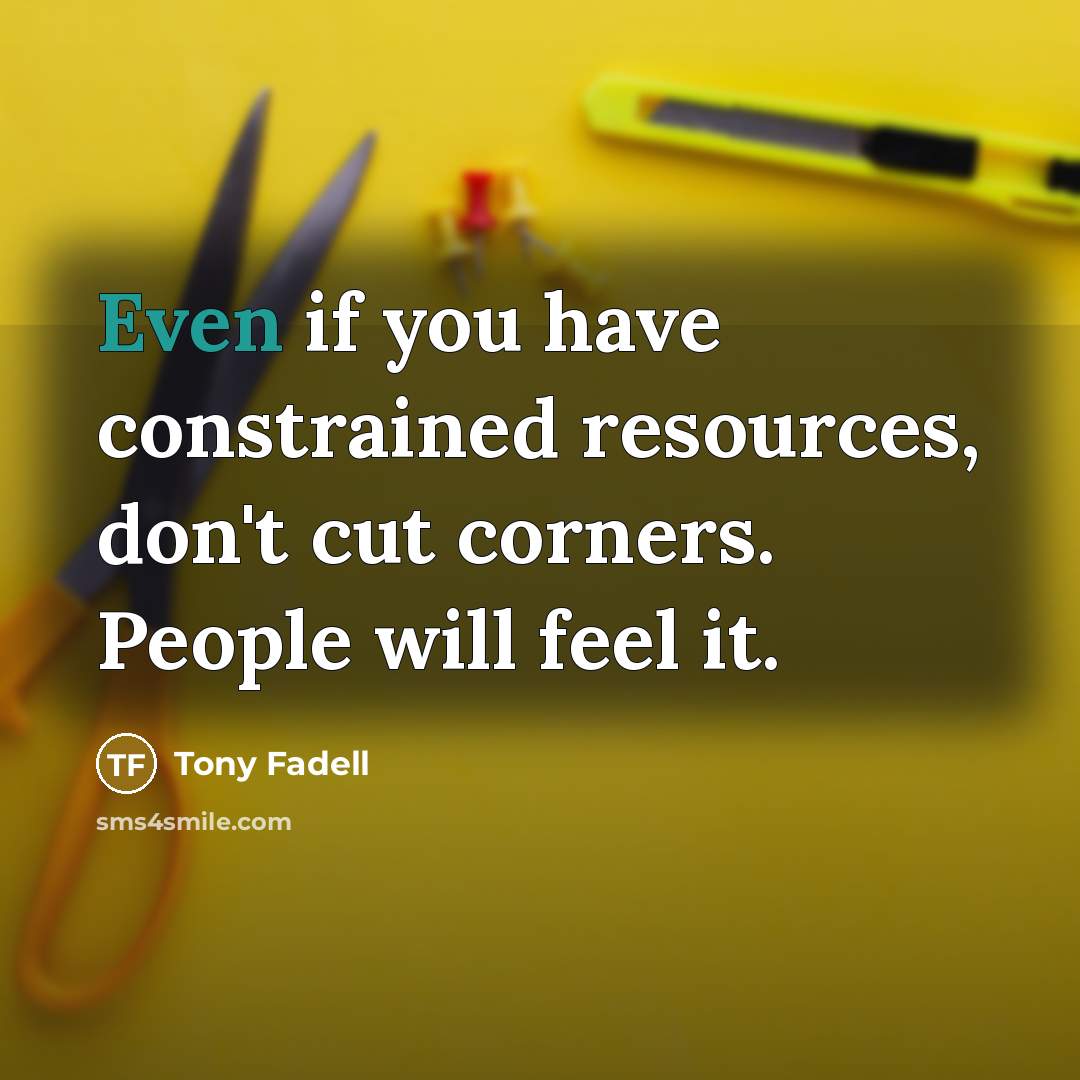 “Even if you have constrained resources, don't cut corners. People…” quote by Tony Fadell