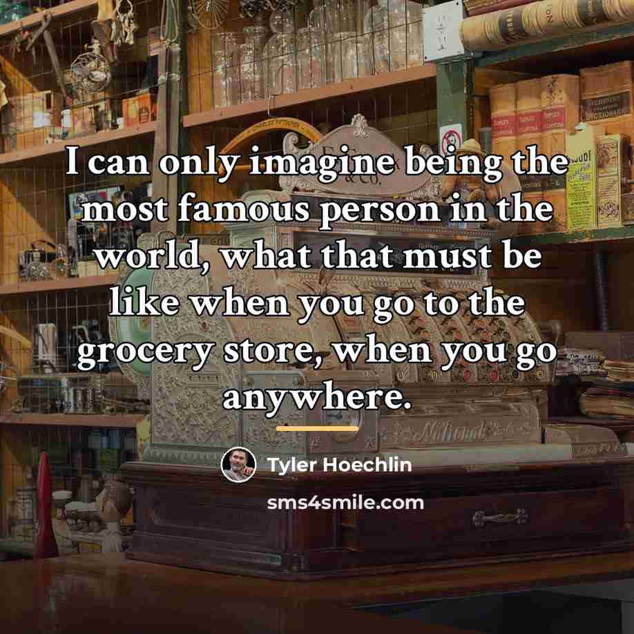 “I can only imagine being the most famous person in…” quote by Tyler Hoechlin
