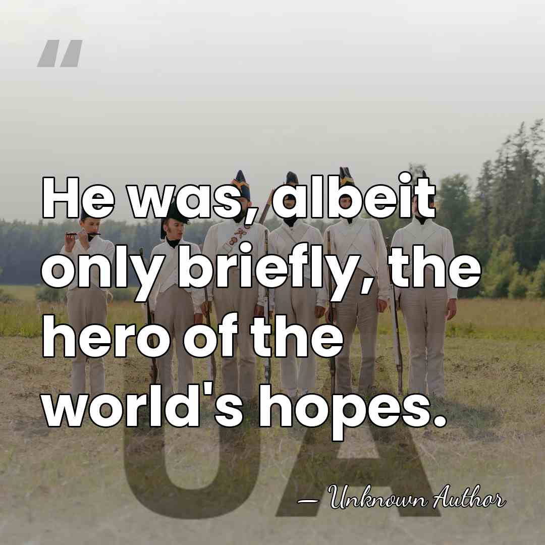 He was, albeit only briefly, the hero of the world's hopes. - Unknown Author