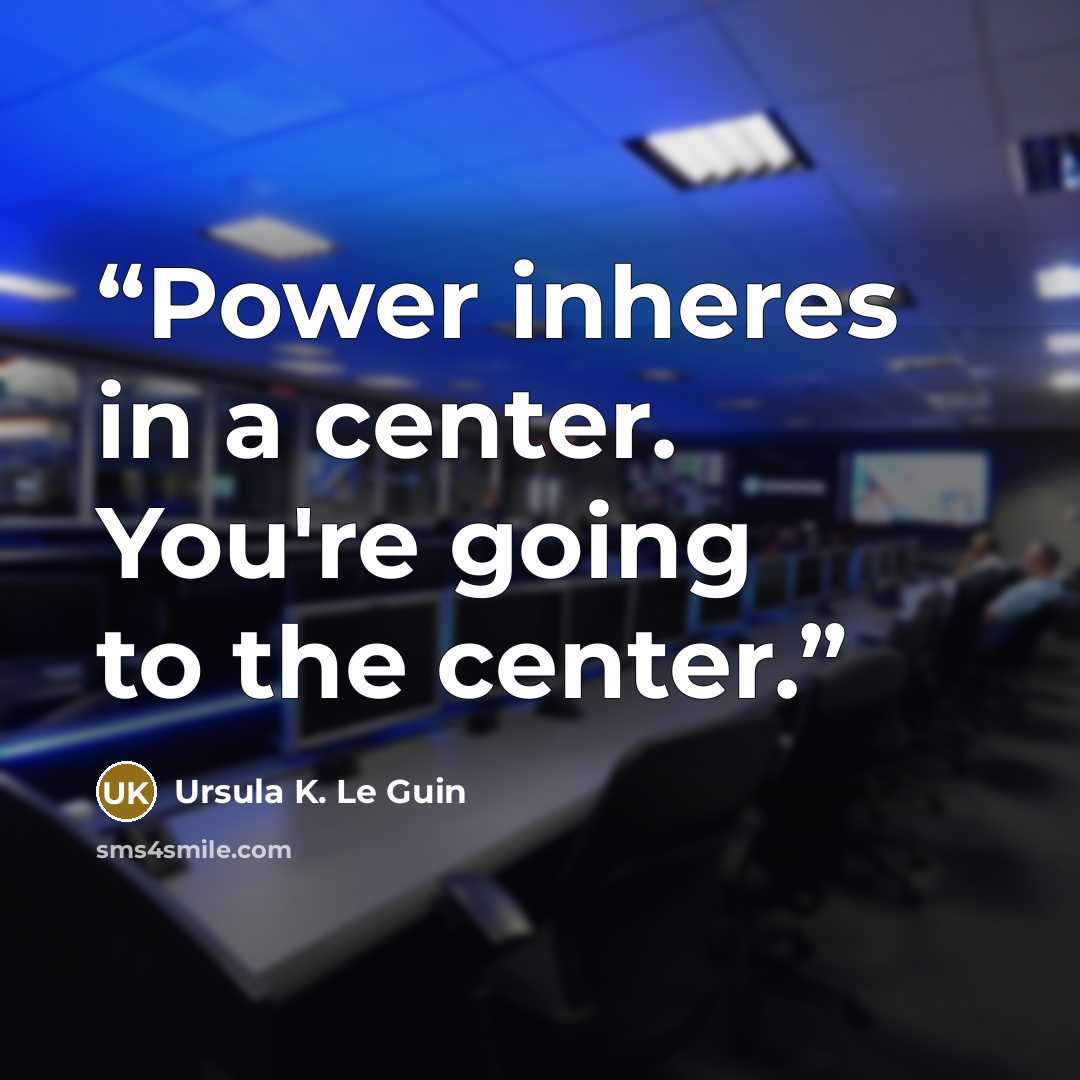 “Power inheres in a center. You're going to the center.” quote by Ursula K. Le Guin