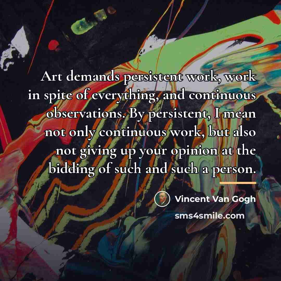 “Art demands persistent work, work in spite of everything, and…” quote by Vincent Van Gogh