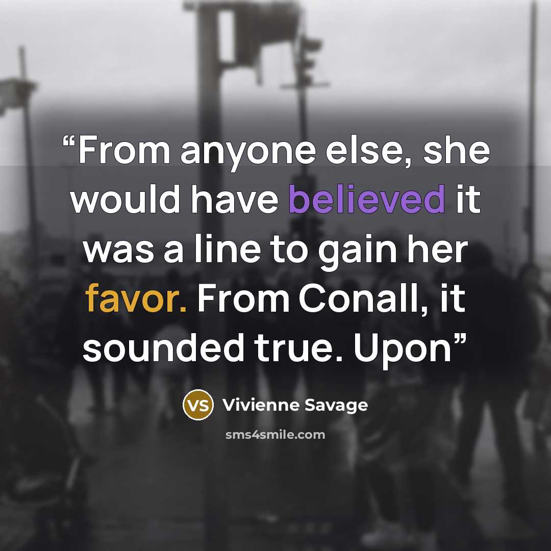 “From anyone else, she would have believed it was a line to gain her favor. From Conall, it sounded true. Upon” quote by Vivienne Savage