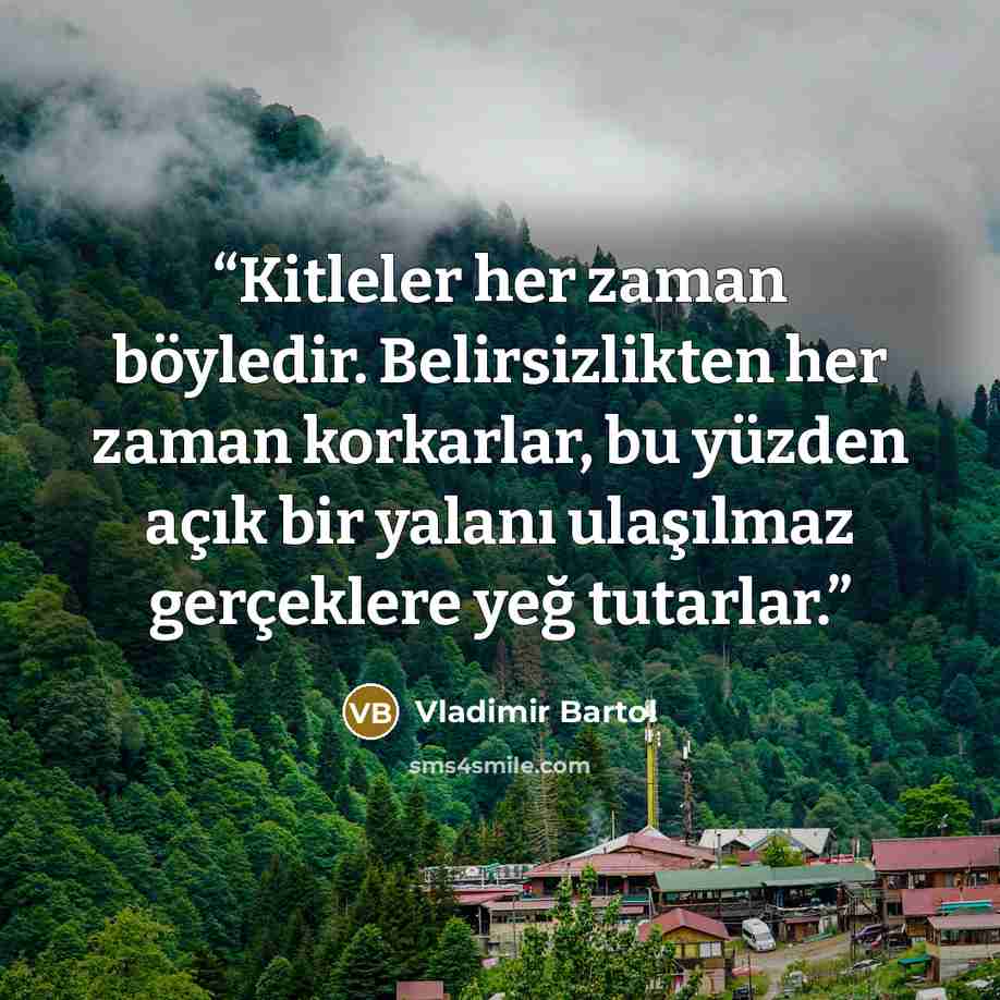 “Kitleler her zaman böyledir. Belirsizlikten her zaman korkarlar, bu yüzden açık bir yalanı ulaşılmaz gerçeklere yeğ tutarlar.” quote by Vladimir Bartol