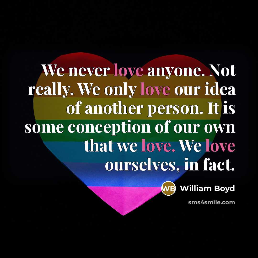“We never love anyone. Not really. We only love our…” quote by William Boyd