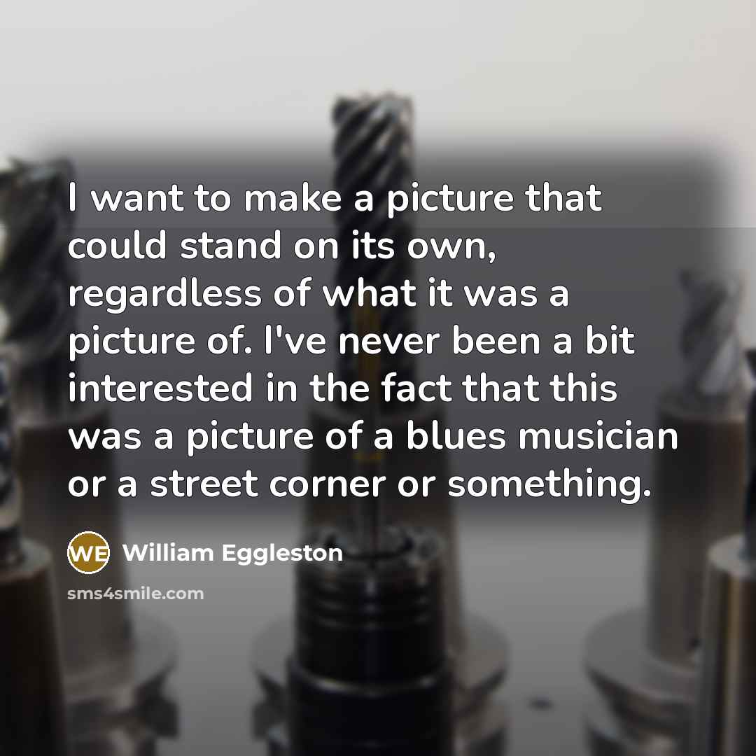 “I want to make a picture that could stand on…” quote by William Eggleston