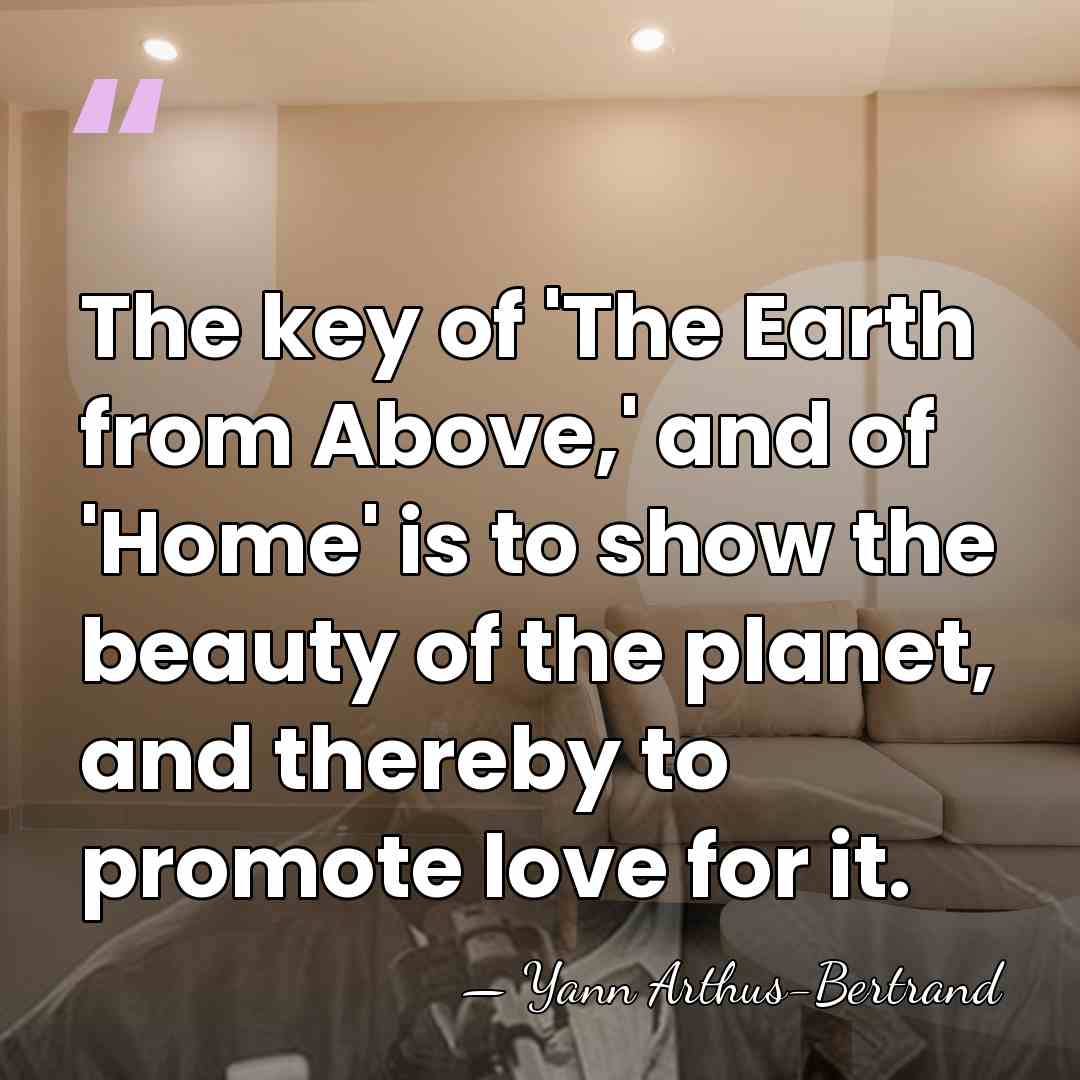 The key of 'The Earth from Above,' and of 'Home' is to&hellip; - Yann Arthus-Bertrand