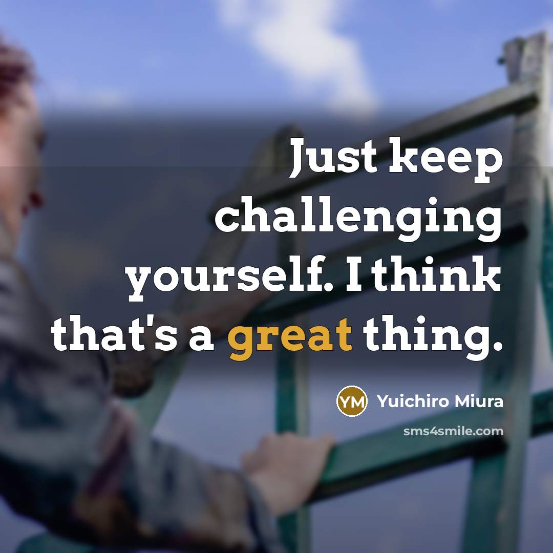 “Just keep challenging yourself. I think that's a great thing.…” quote by Yuichiro Miura