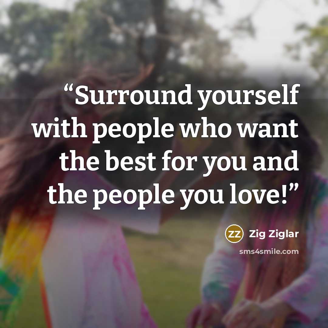 “Surround yourself with people who want the best for you and the people you love!” quote by Zig Ziglar