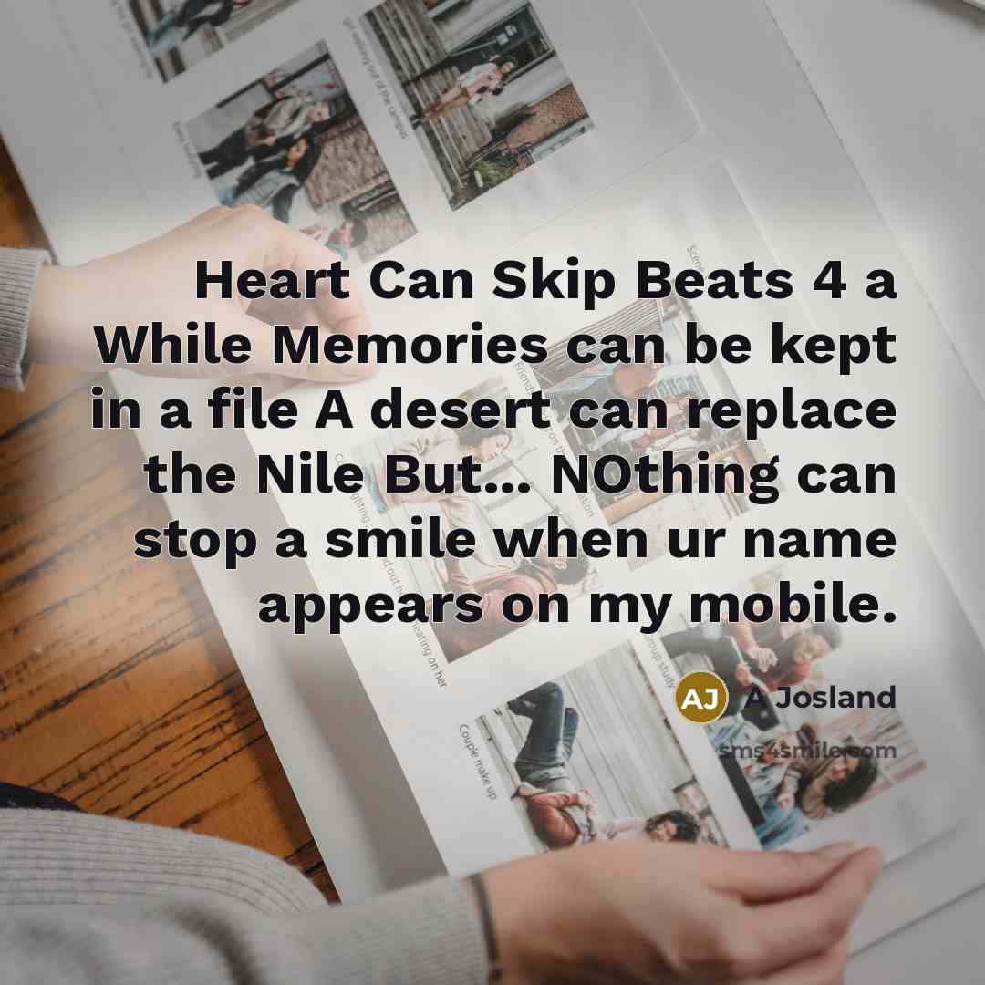 “Heart Can Skip Beats 4 a While Memories can be kept in a file A desert can replace the Nile But... NOthing can stop a smile when ur name appears on my mobile.” quote by A Josland